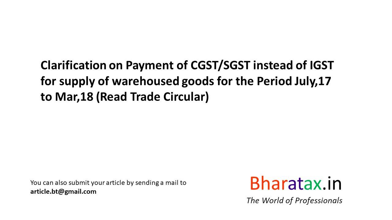 Clarification On Payment Of Cgst Sgst Instead Of Igst For Supply Of Warehoused Goods For The Period July 17 To Mar 18 Bharatax