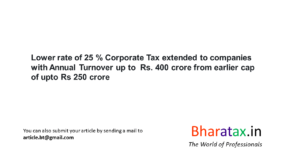 Lower rate of 25 % Corporate Tax extended to companies with Annual Turnover up to  Rs. 400 crore from earlier cap of upto Rs 250 crore
